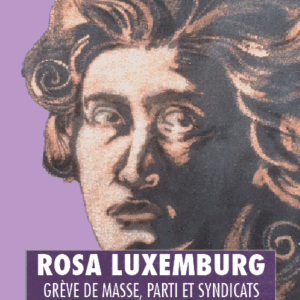 Rosa Luxemburg : ‘Grève de masse, parti et syndicats’ et ‘Réforme sociale ou révolution’